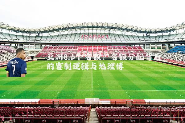 亚洲8.5个名额:名额分配背后的赛制逻辑与地理博弈