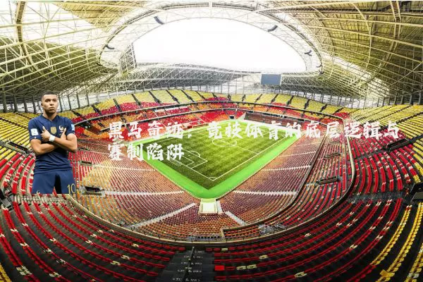 黑马奇迹:竞技体育的底层逻辑与赛制陷阱