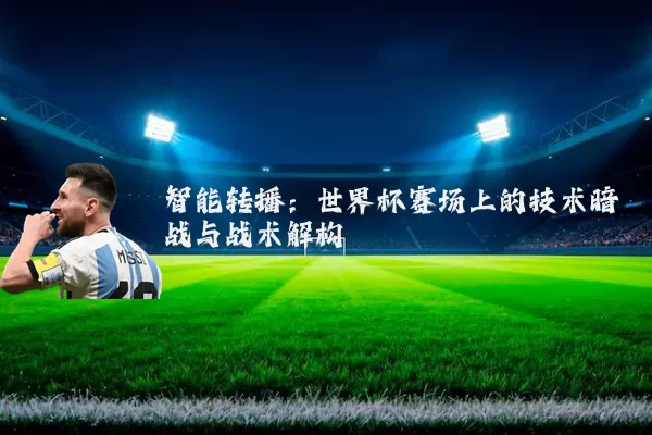 智能转播:世界杯赛场上的技术暗战与战术解构