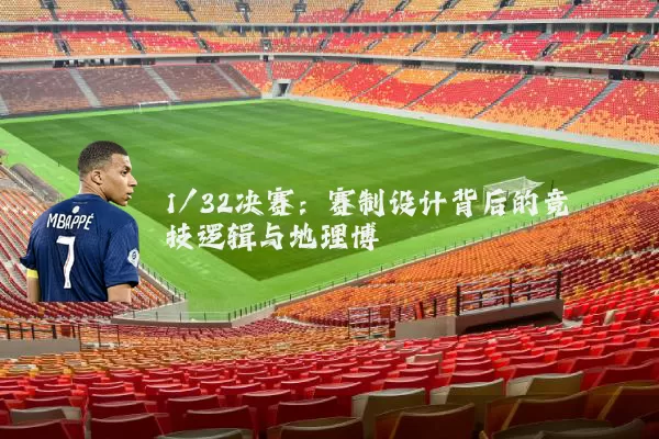 1/32决赛：赛制设计背后的竞技逻辑与地理博弈