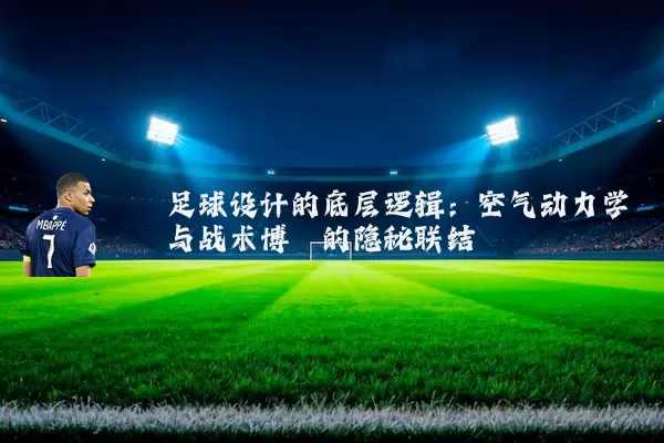 足球设计的底层逻辑:空气动力学与战术博弈的隐秘联结