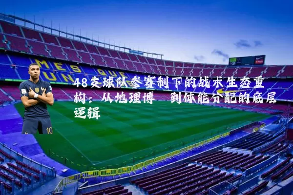48支球队参赛制下的战术生态重构:从地理博弈到体能分配的底层逻辑