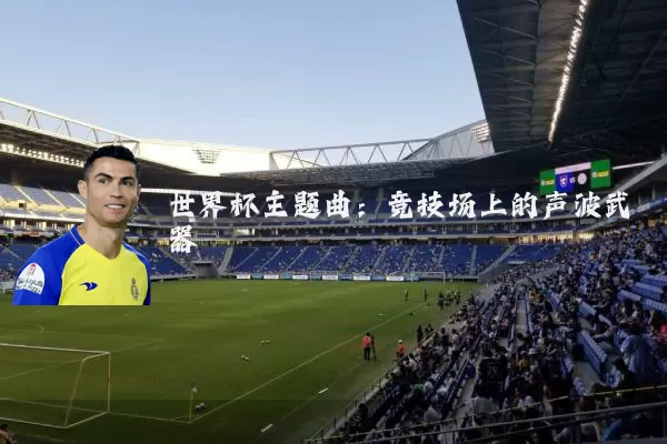 世界杯主题曲:竞技场上的声波武器