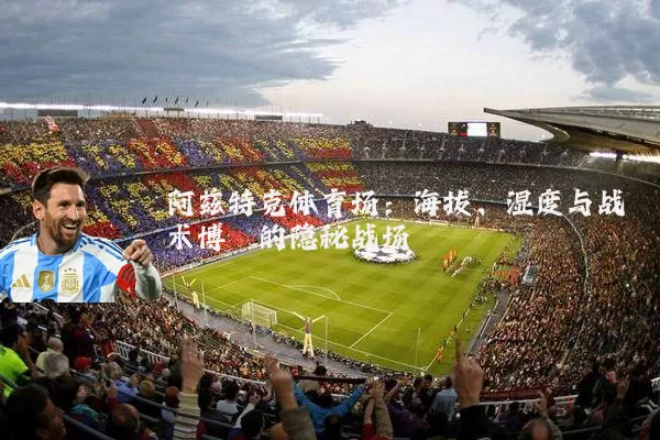 阿兹特克体育场:海拔、湿度与战术博弈的隐秘战场