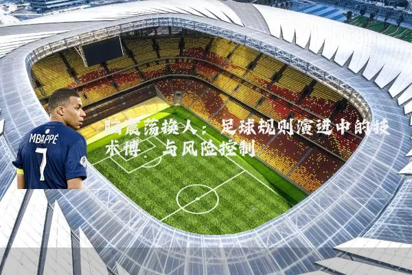 脑震荡换人:足球规则演进中的技术博弈与风险控制