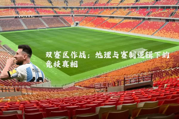 双赛区作战:地理与赛制逻辑下的竞技真相
