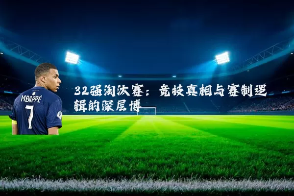 32强淘汰赛：竞技真相与赛制逻辑的深层博弈
