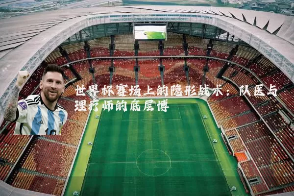 世界杯赛场上的隐形战术:队医与理疗师的底层博弈