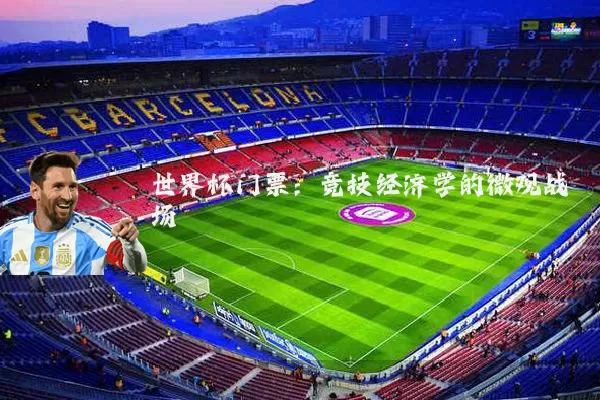 世界杯门票：竞技经济学的微观战场