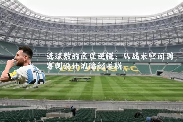 进球数的底层逻辑:从战术空间到赛制设计的隐秘关联