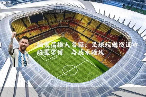 脑震荡换人名额:足球规则演进中的医学博弈与战术暗线
