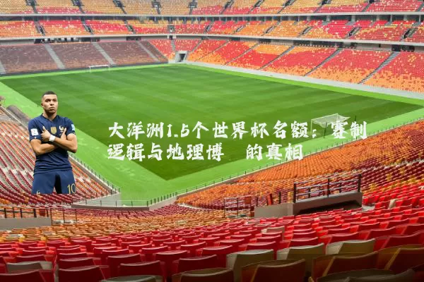 大洋洲1.5个世界杯名额：赛制逻辑与地理博弈的真相