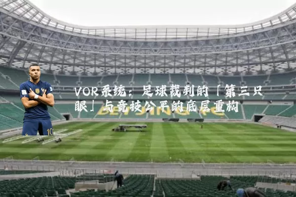 VOR系统：足球裁判的「第三只眼」与竞技公平的底层重构