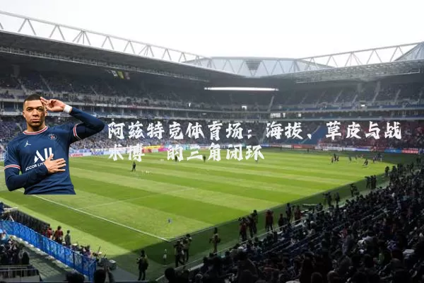 阿兹特克体育场:海拔、草皮与战术博弈的三角闭环