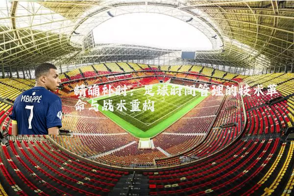精确补时:足球时间管理的技术革命与战术重构