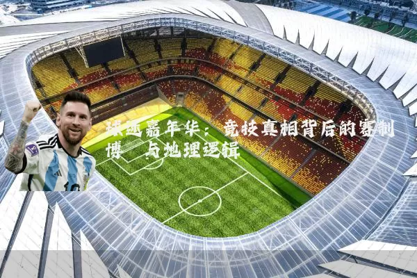 球迷嘉年华：竞技真相背后的赛制博弈与地理逻辑