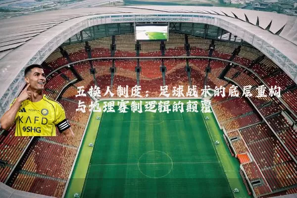 五换人制度：足球战术的底层重构与地理赛制逻辑的颠覆
